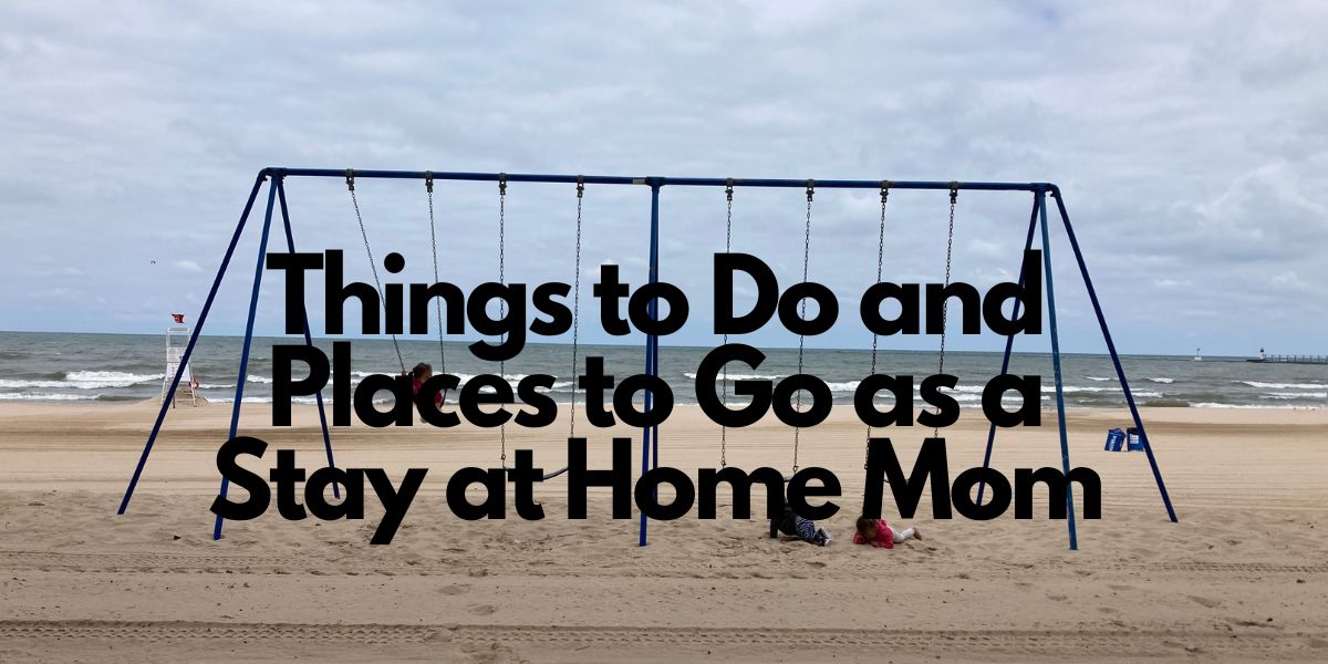 Things to do and Places to Go as a Stay at Home Mom